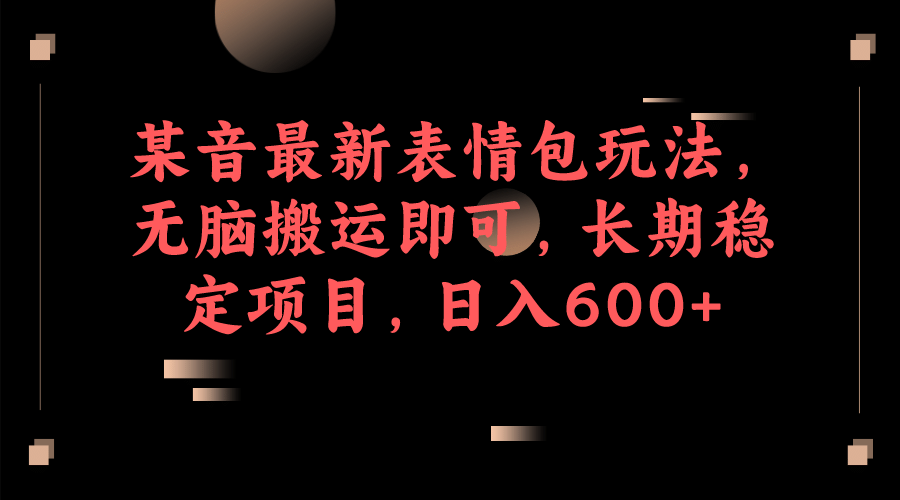 某音最新表情包玩法，无脑搬运即可，长期稳定项目，日入600+-刀客资源网