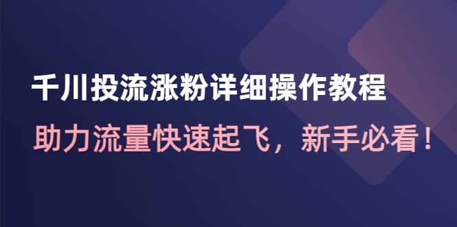 千川投流涨粉详细操作教程：助力流量快速起飞，小白必看-刀客资源网