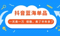 酷酷说钱付费文章:抖音蓝海单品,一天卖一万 很稳,卖了半年多了-刀客资源网