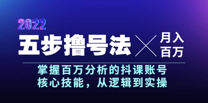 五步撸号法，掌握百万分析的抖课账号核心技能，从逻辑到实操，月入百万级-刀客资源网