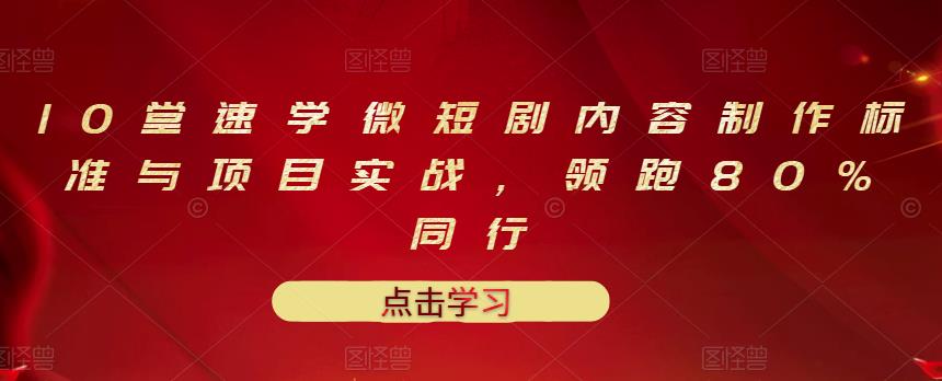 10堂速学微短剧内容制作标准与项目实战，领跑80%同行-刀客资源网