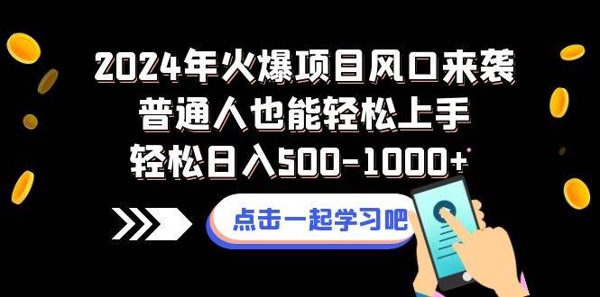 2024年火爆项目风口来袭普通人也能轻松上手轻松日入500-1000+-刀客资源网