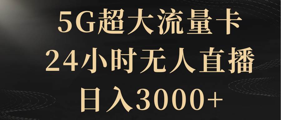 5G超大流量卡，24小时无人直播，日入3000+-刀客资源网