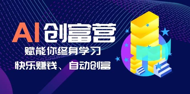 AI学习创富营-AI时代，赋能你终身学习、快乐赚钱、自动创富-刀客资源网