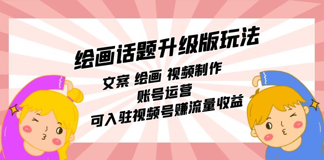 绘画话题升级版玩法：文案 绘画 视频制作 账号运营 可入驻视频号赚流量收益-刀客资源网