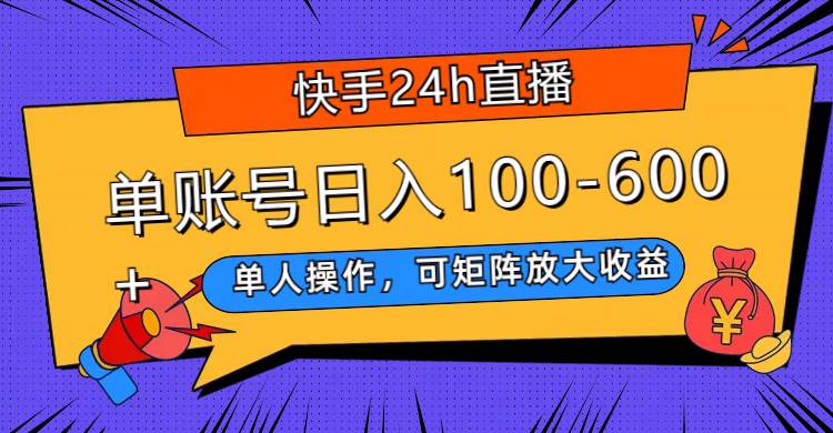 快手24h直播，单人操作，可矩阵放大收益，单账号日入100-600+-刀客资源网