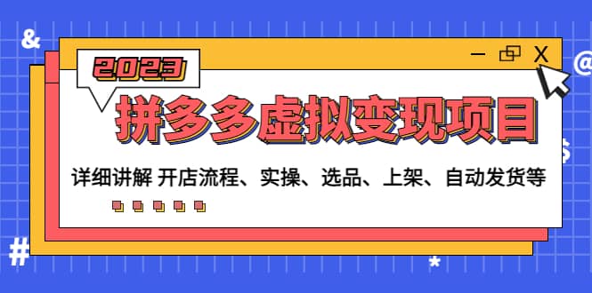 拼多多虚拟变现项目：讲解开店流程-实操-选品-上架-自动发货等(无水印)-刀客资源网