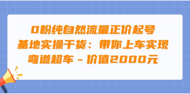 0粉纯自然流量正价起号基地实操干货：带你上车实现弯道超车 – 价值2000元-刀客资源网