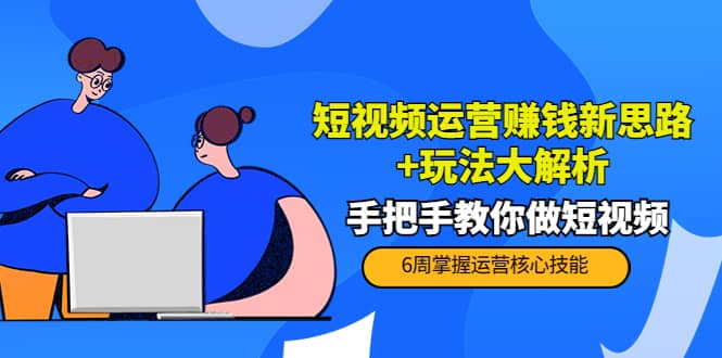 短视频运营赚钱新思路+玩法大解析：手把手教你做短视频【PETER最新更新中】-刀客资源网