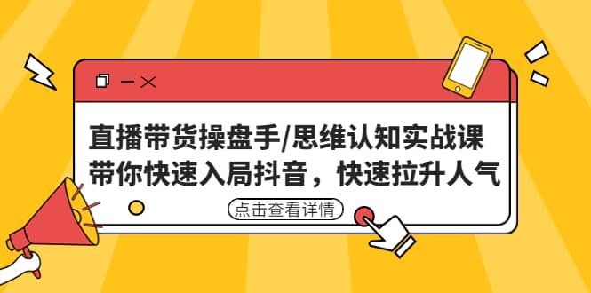 直播带货操盘手/思维认知实战课：带你快速入局抖音，快速拉升人气-刀客资源网