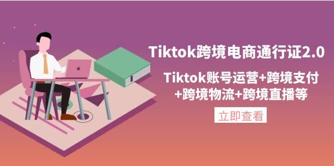 Tiktok跨境电商通行证2.0，Tiktok账号运营+跨境支付+跨境物流+跨境直播等-刀客资源网