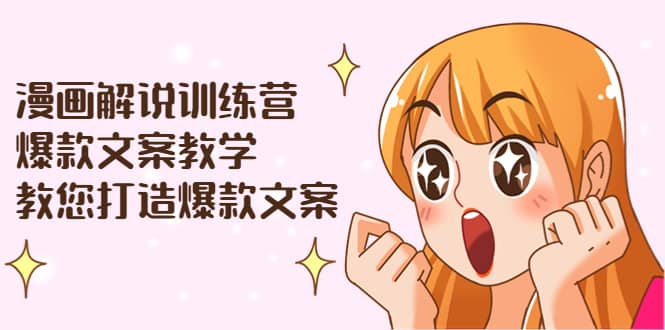 漫画解说训练营：爆款文案教学，教您打造爆款文案（文案课+剪辑课）-刀客资源网