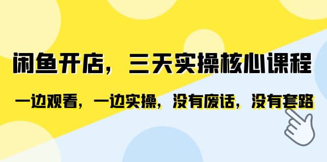 闲鱼开店，三天实操核心课程，一边观看，一边实操，没有废话，没有套路-刀客资源网