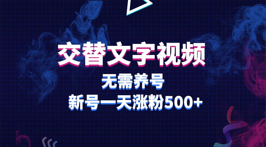 交替文字视频，无需养号，新号一天涨粉500+-刀客资源网