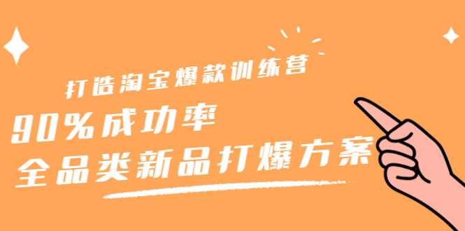 打造淘宝爆款训练营，90%成功率：全品类新品打爆方案-刀客资源网