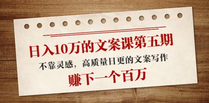 文案课第五期， 不靠灵感，高质量日更的文案写作-刀客资源网