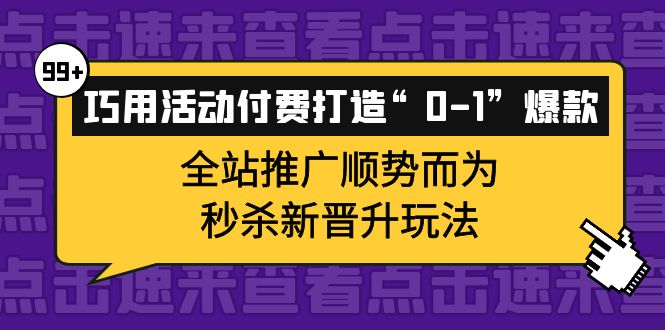 巧用活动付费打造“0-1”爆款，全站推广顺势而为，秒杀新晋升玩法-刀客资源网