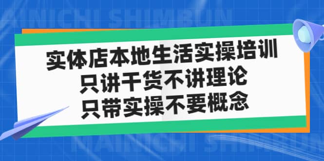 实体店本地生活实操培训，只讲干货不讲理论，只带实操不要概念（12节课）-刀客资源网