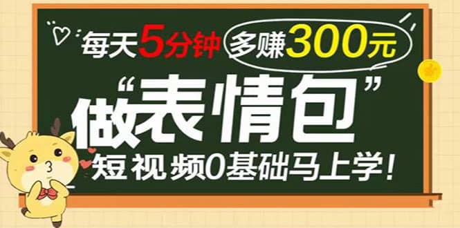 表情包短视频变现项目，短视频0基础马上学，每天5分钟多赚300元-刀客资源网