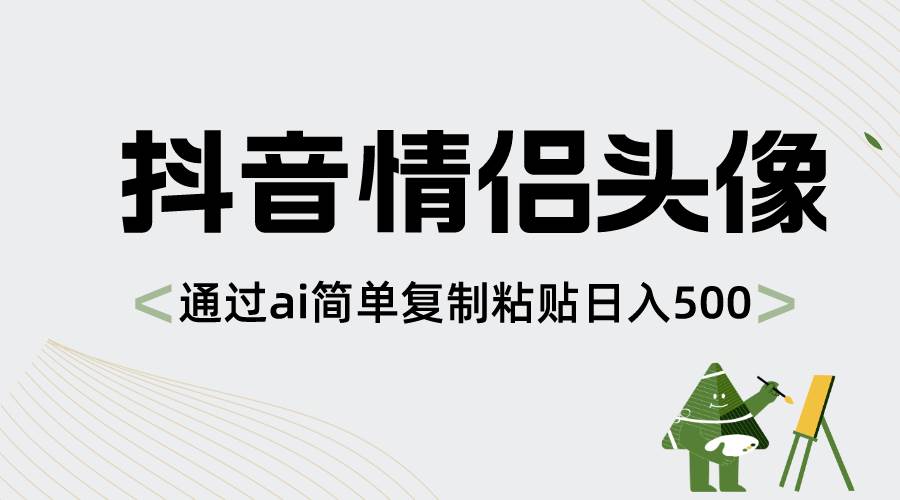 抖音情侣头像，通过ai简单复制粘贴日入500+-刀客资源网