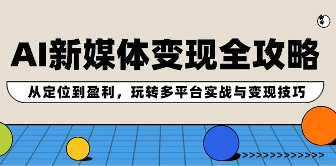AI新媒体变现全攻略：从定位到盈利，玩转多平台实战与变现技巧-刀客资源网