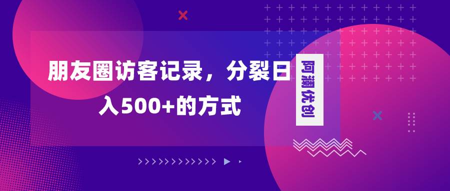 朋友圈访客记录，分裂日入500+，变现加分裂-刀客资源网