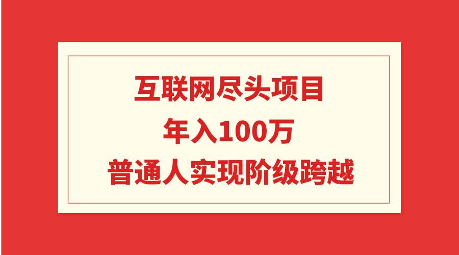 互联网尽头项目：年入100W，普通人实现阶级跨越-刀客资源网