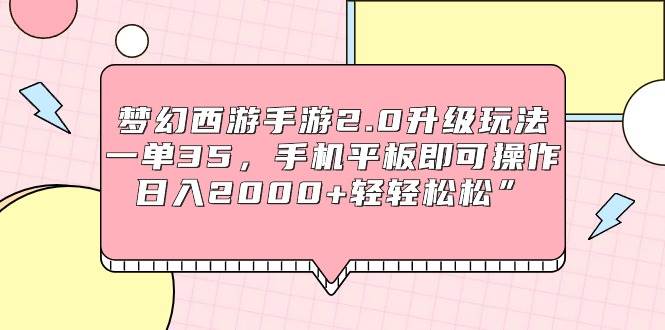 梦幻西游手游2.0升级玩法，一单35，手机平板即可操作，日入2000+轻轻松松”-刀客资源网