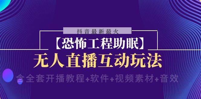 抖音最新最火【恐怖工程 抖音最新最火【恐怖工程助眠】无人直播互动玩法（含全套开播教程+软件+视频素材+音效）-刀客资源网