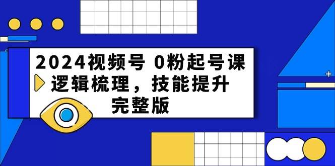 2024视频号 0粉起号课，逻辑梳理，技能提升，完整版-刀客资源网