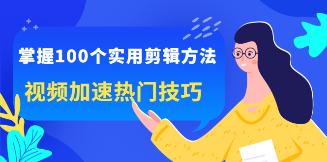 掌握100个实用剪辑方法，让你的视频加速热门，价值999元-刀客资源网