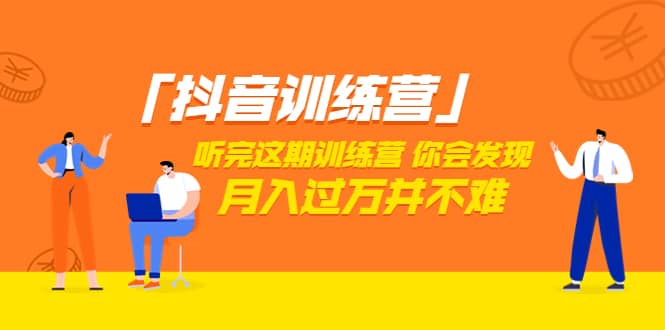 价值3998「抖音训练营」听完这期训练营，你会发现月入过万并不难（22节课）-刀客资源网