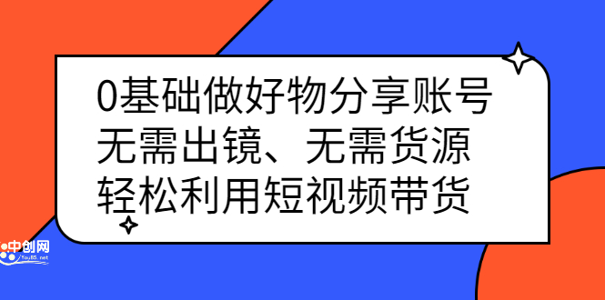 0基础做好物分享账号：无需出镜、无需货源，轻松利用短视频带货-刀客资源网