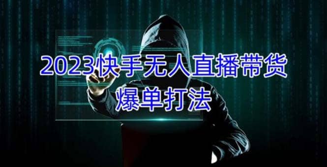 2023快手无人直播带货爆单，正规合法长期稳定 单账号月收益5000+可批量操作-刀客资源网