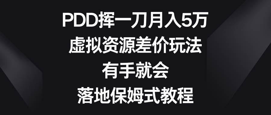 PDD挥一刀月入5万，虚拟资源差价玩法，有手就会，落地保姆式教程-刀客资源网