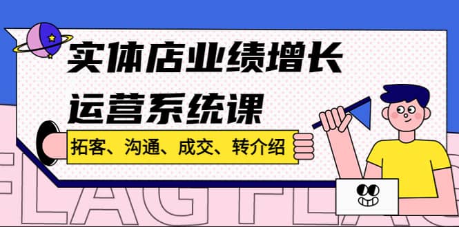 实体店业绩增长运营系统课，拓客、沟通、成交、转介绍!-刀客资源网