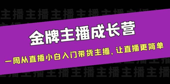 金牌主播成长营，一周从直播小白入门带货主播，让直播更简单-刀客资源网