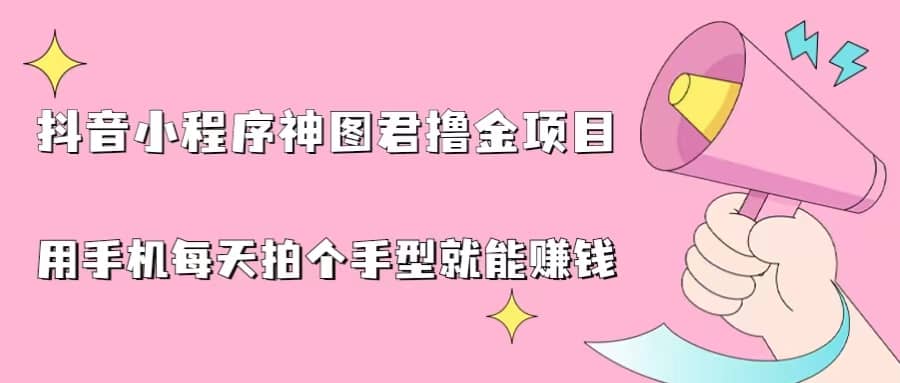 抖音小程序神图君撸金项目，用手机每天拍个手型挂载一下小程序就能赚钱-刀客资源网