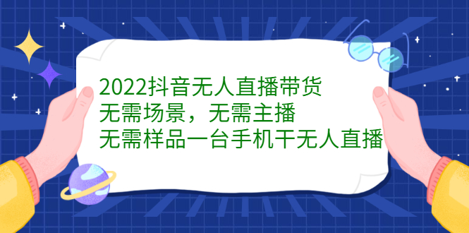 2022抖音无人直播带货，无需场景，无需主播，无需样品一台手机干无人直播-刀客资源网