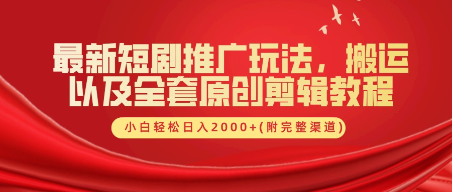 最新短剧推广玩法，搬运及全套原创剪辑教程(附完整渠道)，小白轻松日入2000+-刀客资源网