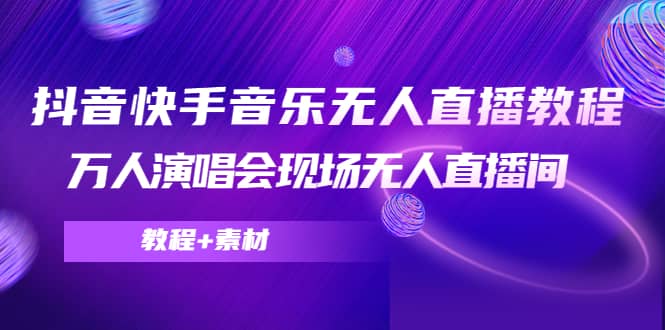 抖音快手音乐无人直播教程，万人演唱会现场无人直播间（教程+素材）-刀客资源网