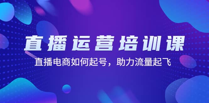 直播运营培训课：直播电商如何起号，助力流量起飞（11节课）-刀客资源网