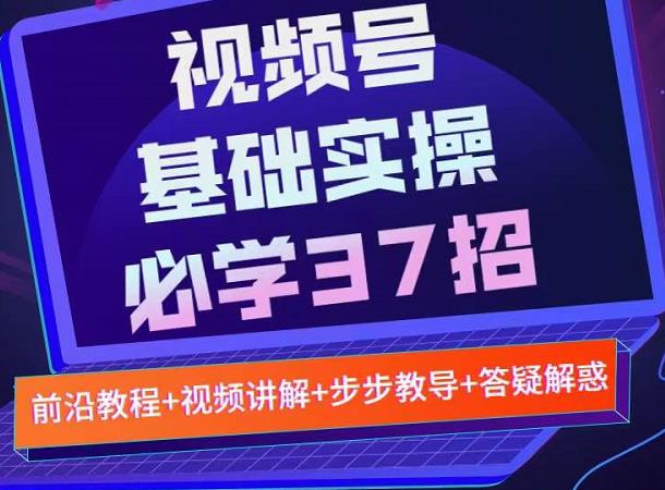 视频号实战基础必学37招，每个步骤都有具体操作流程，简单易懂好操作-刀客资源网