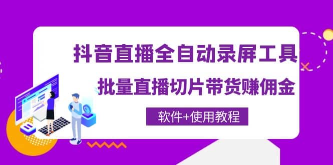 抖音直播全自动录屏工具，批量直播切片带货（软件+使用教程）-刀客资源网
