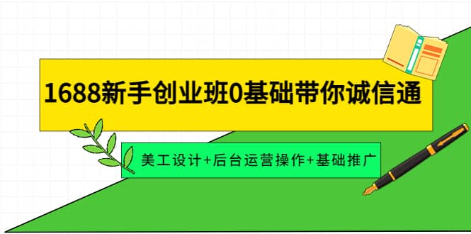 1688小白创业班0基础带你诚信通：美工设计+后台运营操作+基础推广-刀客资源网
