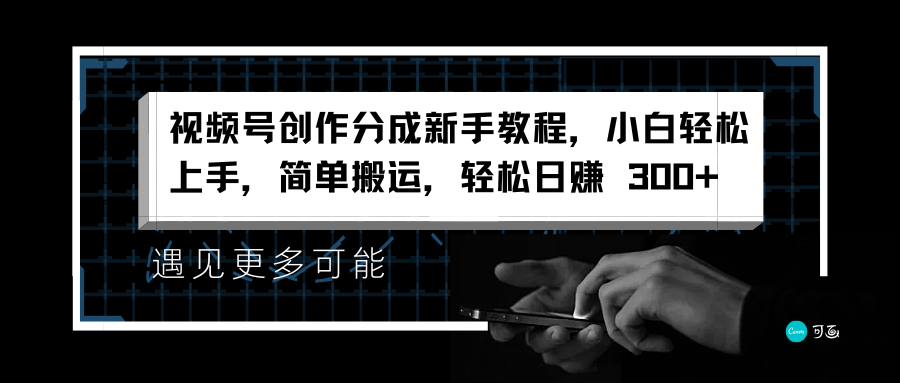视频号创作分成小白教程，小白轻松上手，简单搬运，轻松日赚 300+-刀客资源网