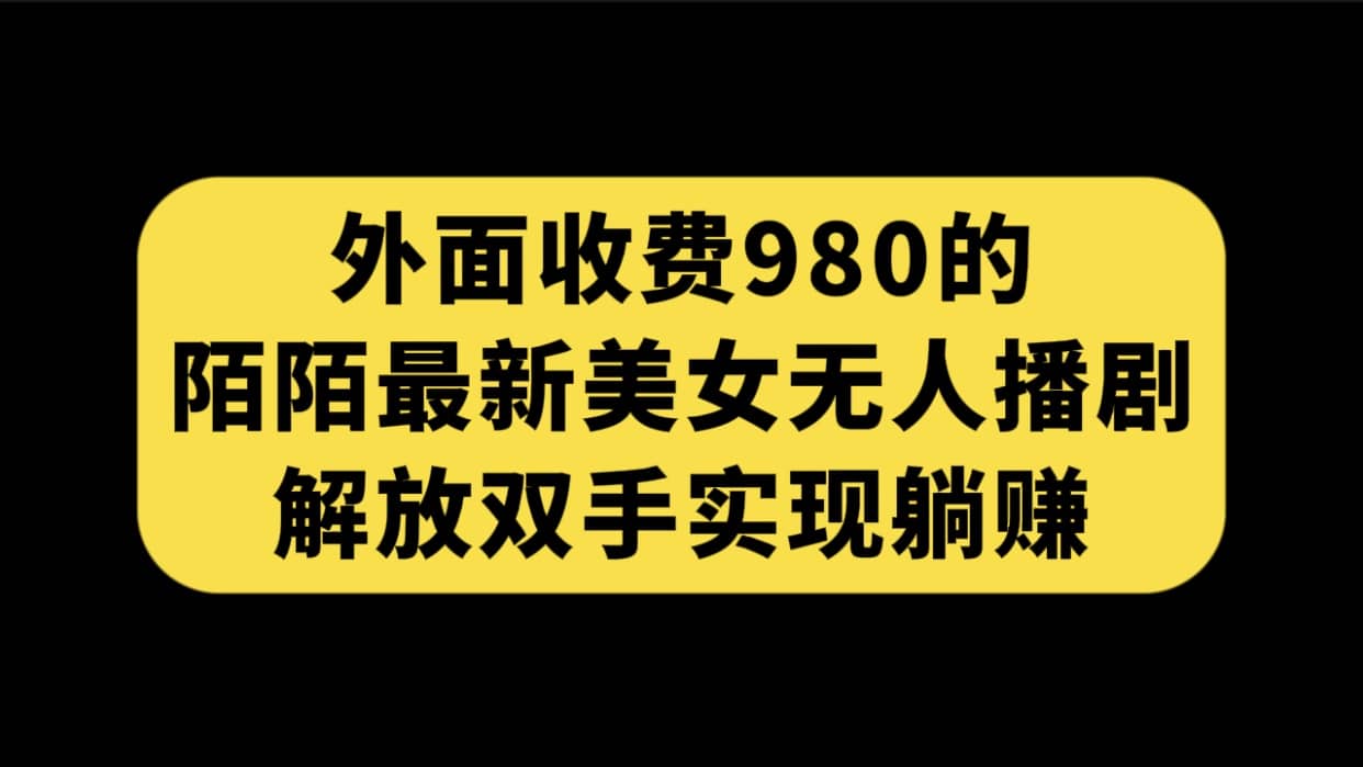 外面收费980陌陌最新美女无人播剧玩法 解放双手实现躺赚（附100G影视资源）-刀客资源网