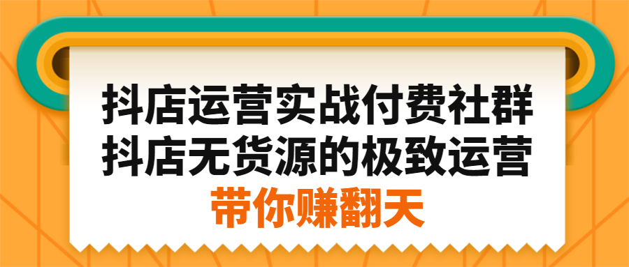 抖店运营实战付费社群，抖店无货源的极致运营带你赚翻天-刀客资源网