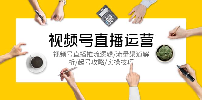 视频号直播运营，视频号直播推流逻辑/流量渠道解析/起号攻略/实操技巧-刀客资源网