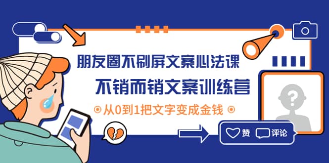朋友圈不刷屏文案心法课：不销而销文案训练营，从0到1把文字变成金钱-刀客资源网